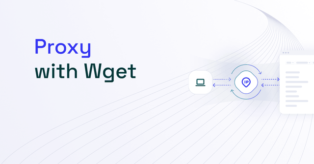 How to Use Wget With a Proxy: Tutorial and Best Practices